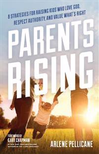 Parents Rising: 8 Strategies for Raising Kids Who Love God, Respect Authority, and Value What's Right