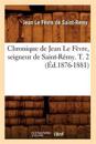 Chronique de Jean Le F?vre, Seigneur de Saint-R?my. T. 2 (?d.1876-1881)