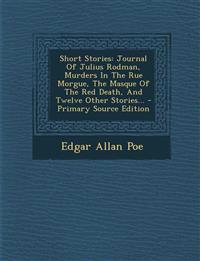 Short Stories: Journal Of Julius Rodman, Murders In The Rue Morgue, The Masque Of The Red Death, And Twelve Other Stories...