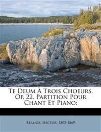 Te Deum À Trois Choeurs. Op. 22. Partition Pour Chant Et Piano;