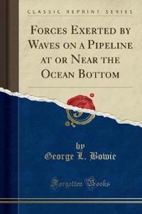 Forces Exerted by Waves on a Pipeline at or Near the Ocean Bottom (Classic Reprint)