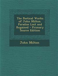 The Poetical Works of John Milton. Paradise Lost and Regained - Primary Source Edition