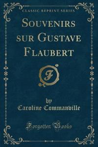Souvenirs sur Gustave Flaubert (Classic Reprint)