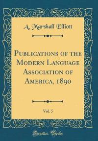 Publications of the Modern Language Association of America, 1890, Vol. 5 (Classic Reprint)