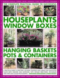 The Complete Guide to Successful Houseplants, Window Boxes, Hanging Baskets, Pots & Containers
