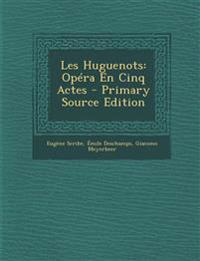 Les Huguenots: Opéra En Cinq Actes