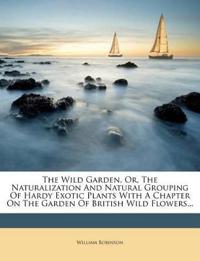 The Wild Garden, Or, The Naturalization And Natural Grouping Of Hardy Exotic Plants With A Chapter On The Garden Of British Wild Flowers...