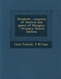 Elizabeth: Empress of Austria and Queen of Hungary - Primary Source Edition