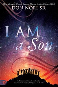 I Am a Son: How Men and Women Become Mature Spiritual Sons of God