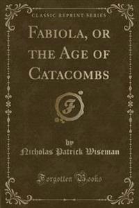 Fabiola, or the Age of Catacombs (Classic Reprint)