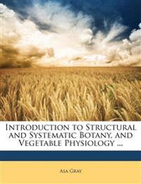 Introduction to Structural and Systematic Botany, and Vegetable Physiology ...