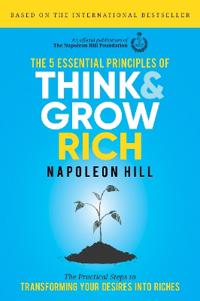 The 5 Essential Principles of Think and Grow Rich: The Practical Steps to Transforming Your Desires Into Riches