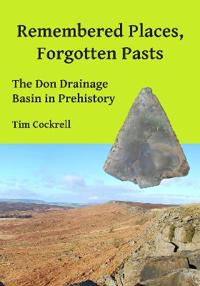 Remembered Places, Forgotten Pasts: The Don Drainage Basin in Prehistory