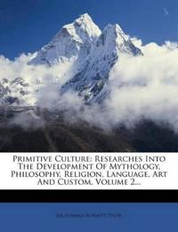 Primitive Culture: Researches Into the Development of Mythology, Philosophy, Religion, Language, Art and Custom, Volume 2...