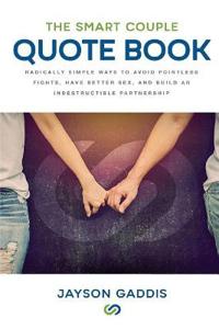 The Smart Couple Quote Book: Radically Simple Ways to Avoid Pointless Fights, Have Better Sex, and Build an Indestructible Partnership