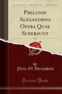 Philonis Alexandrini Opera Quae Supersunt, Vol. 1 (Classic Reprint)