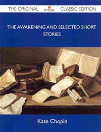 The Awakening and Selected Short Stories - The Original Classic Edition