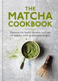 Matcha cookbook - discover the health benefits and uses of matcha, with 50