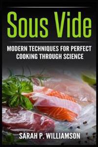 Sous Vide: Modern Techniques for Perfect Cooking Through Science (Scrumptious Dinners, Gourmet Cookbook, Precision Cooking)