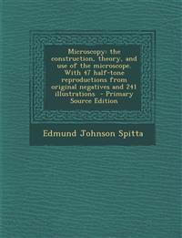Microscopy: The Construction, Theory, and Use of the Microscope. with 47 Half-Tone Reproductions from Original Negatives and 241 I