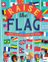 Raise the Flag: Terrific Flag Facts, Stories and Trivia!