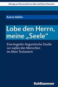 Lobe Den Herrn, Meine 'seele': Eine Kognitiv-Linguistische Studie Zur Naefaes Des Menschen Im Alten Testament