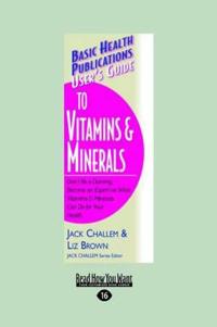 User's Guide to Vitamins & Minerals: Don't Be a Dummy. Become an Expert on What Vitamins & Minerals Can Do for Your Health (Large Print 16pt)