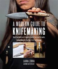 A Modern Guide to Knifemaking: Step-By-Step Instruction for Forging Your Own Knife from Expert Bladesmiths, Including Making Your Own Handle, Sheath