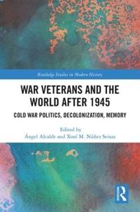 War Veterans and the World After 1945: Cold War Politics, Decolonization, Memory