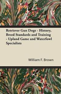Retriever Gun Dogs - History, Breed Standards and Training - Upland Game and Waterfowl Specialists
