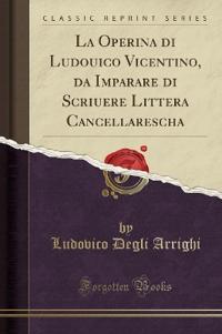 La Operina di Ludouico Vicentino, da Imparare di Scriuere Littera Cancellarescha (Classic Reprint)