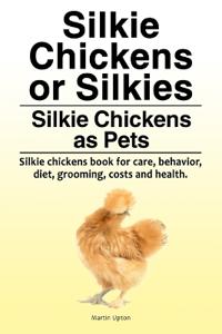 Silkie Chickens or Silkies. Silkie Chickens as Pets. Silkie Chickens Book for Care, Behavior, Diet, Grooming, Costs and Health.