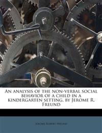 An analysis of the non-verbal social behavior of a child in a kindergarten setting, by Jerome R. Freund