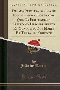 Decada Primeira da Asia de Ioao de Barros Dos Feitos Que Os Portugueses Fezerao no Descobrimento Et Conquista Dos Mares Et Terras do Oriente (Classic Reprint)