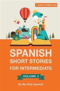 Spanish: Short Stories for Intermediate Level Vol 3: Improve Your Spanish Listening Comprehension Skills with Ten Spanish Stori
