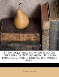 St. Patrick's Purgatory: An Essay On The Legends Of Purgatory, Hell And Paradise, Current During The Middle Ages...