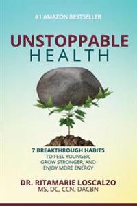 Unstoppable Health: 7 Breakthrough Habits to Feel Younger, Grow Stronger, and Enjoy More Energy