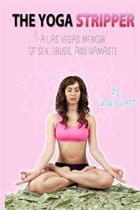 The Yoga Stripper: A Las Vegas Memoir of Sex, Drugs, and Namaste