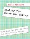 Healthy Tea Under One Dollar: Make Your Own Healthy Teas for Less than a Dollar