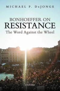 Bonhoeffer on Resistance: The Word Against the Wheel