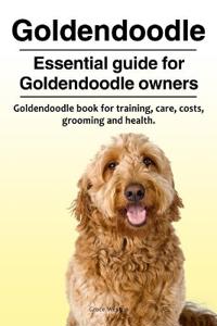 Goldendoodle. Essential Guide for Goldendoodle Owners. Goldendoodle Book for Training, Care, Costs, Grooming and Health.