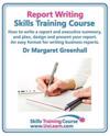 Report Writing Skills Training Course - How to Write a Report and Executive Summary,  and Plan, Design and Present Your Report - An Easy Format for Writing Business Reports