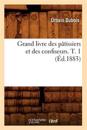 Grand Livre Des P?tissiers Et Des Confiseurs. T. 1 (?d.1883)