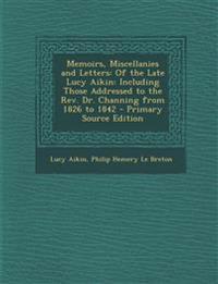 Memoirs, Miscellanies and Letters: Of the Late Lucy Aikin: Including Those Addressed to the REV. Dr. Channing from 1826 to 1842 - Primary Source Editi