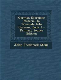 German Exercises: Material to Translate Into German, Book 1 - Primary Source Edition