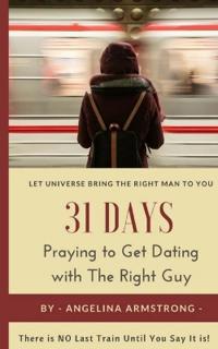 31 Days Praying to Get Dating with the Right Guy: Let Universe Bring the Right Man to You, There Is No Last Train Until You Say It Is!