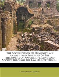 The Socialization Of Humanity: An Analysis And Synthesis Of The Phenomena Of Nature, Life, Mind And Society Through The Law Of Repetition ...
