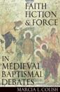 Faith, Fiction and Force in Medieval Baptismal Debates