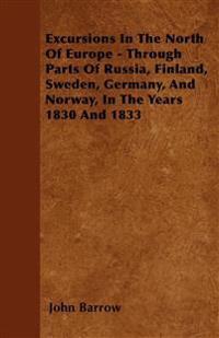Excursions In The North Of Europe - Through Parts Of Russia, Finland, Sweden, Germany, And Norway, In The Years  1830 And 1833