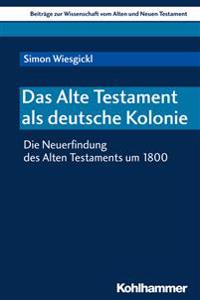 Das Alte Testament ALS Deutsche Kolonie: Die Neuerfindung Des Alten Testaments Um 1800